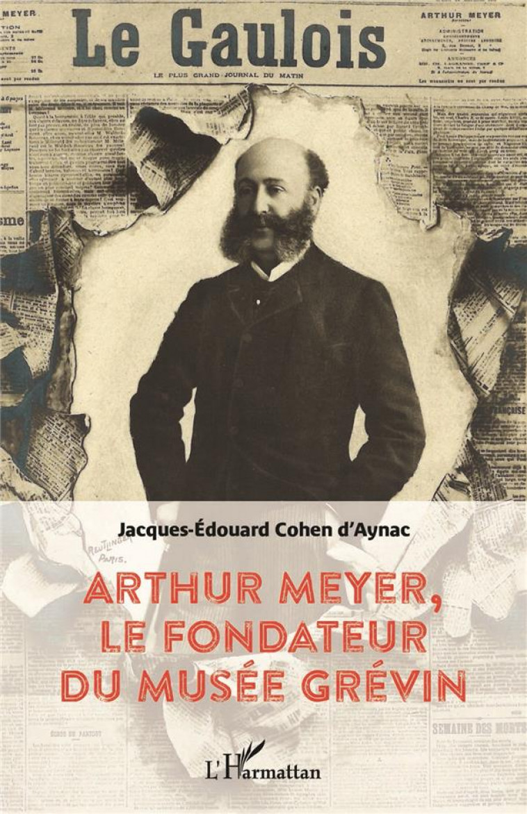 ARTHUR MEYER, LE FONDATEUR DU MUSEE GREVIN - COHEN D-AYNAC J-E. - L'HARMATTAN
