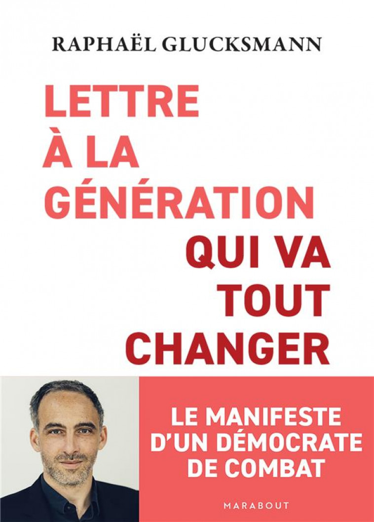 LETTRE A LA GENERATION QUI VA TOUT CHANGER : LE MANIFESTE D'UN DEMOCRATE DE COMBAT - GLUCKSMANN RAPHAEL - MARABOUT