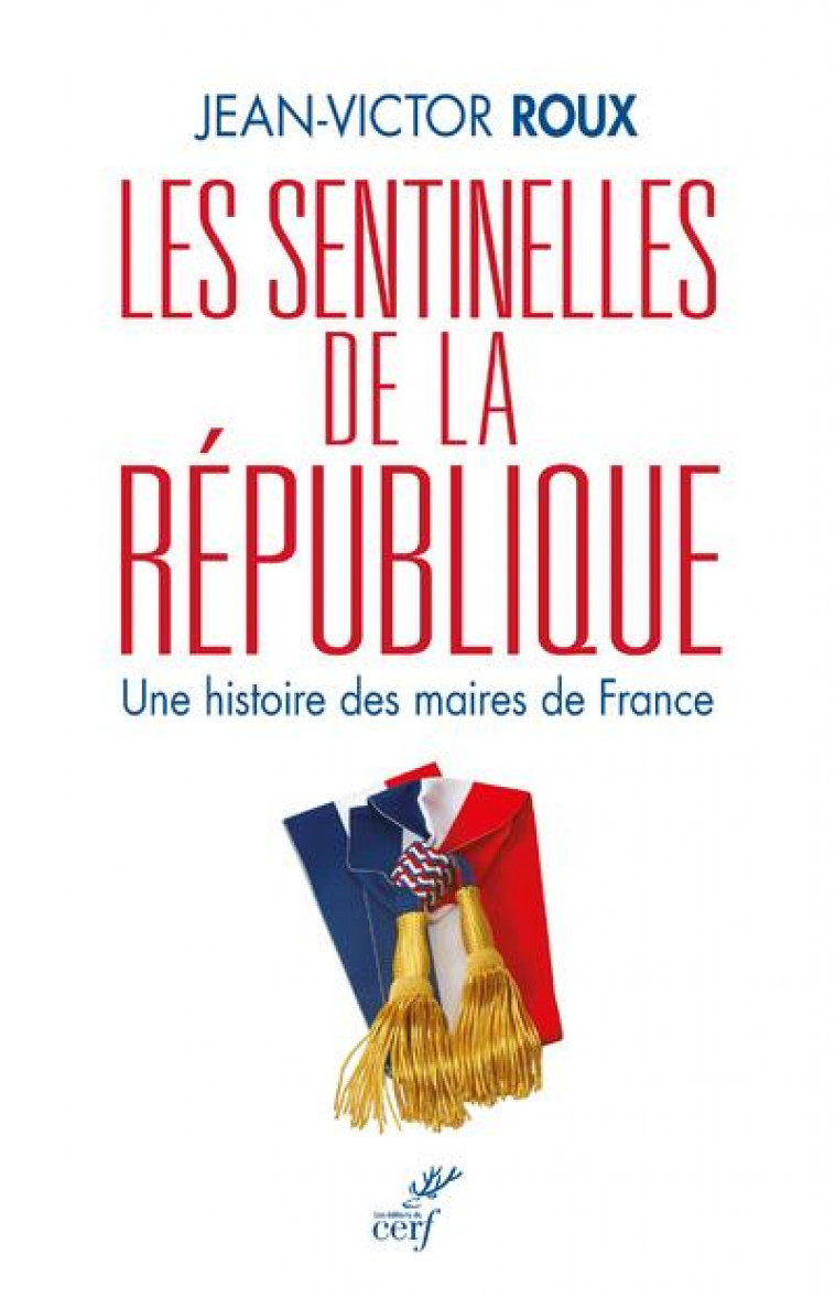 LES SENTINELLES DE LA REPUBLIQUE - UNE HISTOIRE DES MAIRES DE FRANCE - ROUX JEAN-VICTOR - CERF