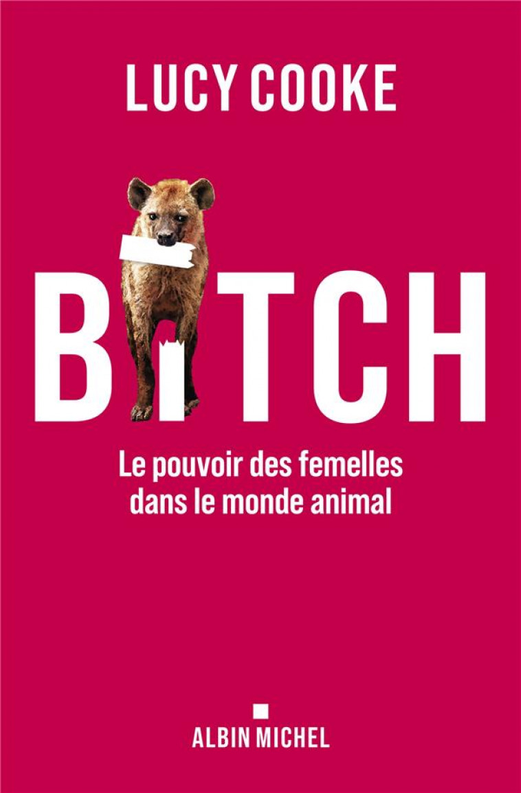 BITCH : LE POUVOIR DES FEMELLES DANS LE MONDE ANIMAL - COOKE, LUCY - ALBIN MICHEL